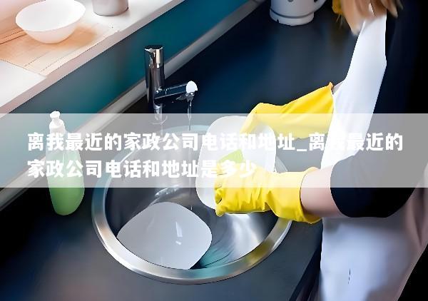 离我最近的家政公司电话和地址_离我最近的家政公司电话和地址是多少