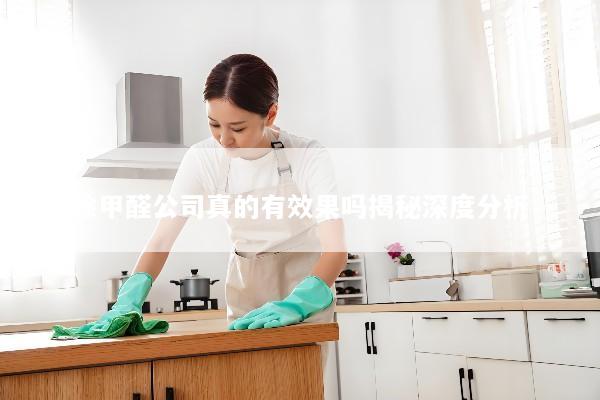 除甲醛公司真的有效果吗揭秘深度分析
