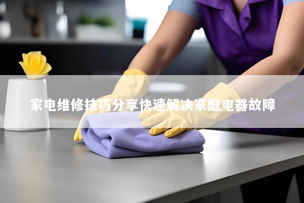 家电维修技巧分享快速解决家庭电器故障