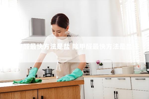 除甲醛最快方法是盐 除甲醛最快方法是盐还是醋