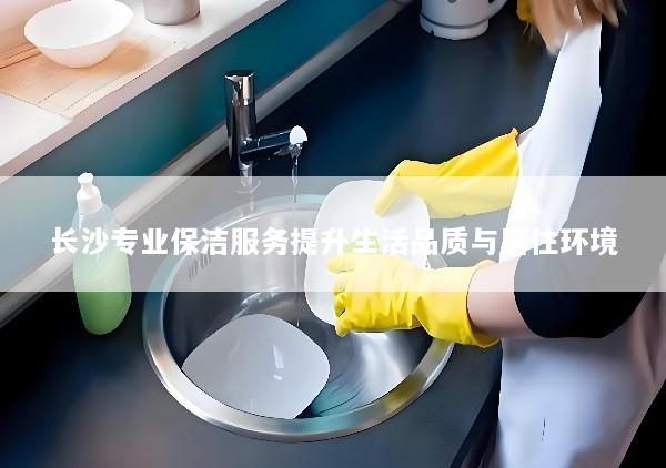 长沙专业保洁服务提升生活品质与居住环境
