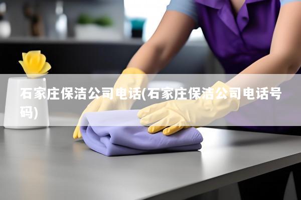 石家庄保洁公司电话(石家庄保洁公司电话号码)