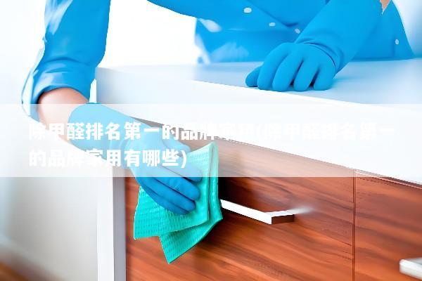 除甲醛排名第一的品牌家用(除甲醛排名第一的品牌家用有哪些)