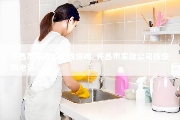 许昌市家政公司找保姆_许昌市家政公司找保姆电话