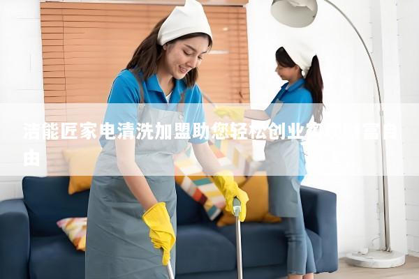 洁能匠家电清洗加盟助您轻松创业实现财富自由